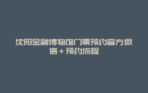 沈阳金融博物馆门票预约官方微信＋预约流程