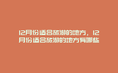 12月份适合旅游的地方，12月份适合旅游的地方有哪些