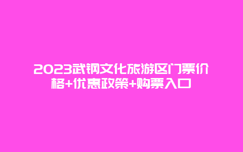 2024武钢文化旅游区门票价格+优惠政策+购票入口