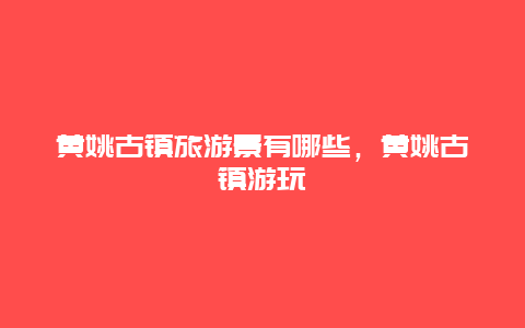 黄姚古镇旅游景有哪些，黄姚古镇游玩