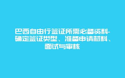 巴西自由行签证所需必备资料-确定签证类型、准备申请材料、面试与审核