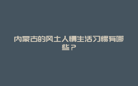 内蒙古的风土人情生活习惯有哪些？