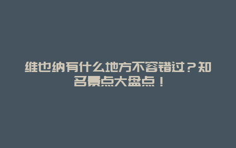 维也纳有什么地方不容错过？知名景点大盘点！