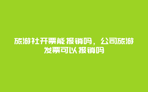 旅游社开票能报销吗，公司旅游发票可以报销吗