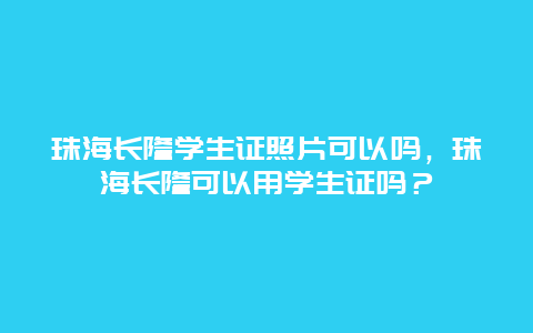 珠海长隆学生证照片可以吗，珠海长隆可以用学生证吗？