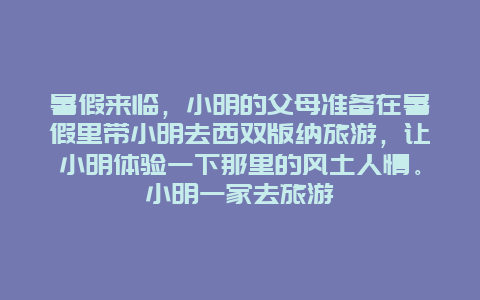 暑假来临，小明的父母准备在暑假里带小明去西双版纳旅游，让小明体验一下那里的风土人情。小明一家去旅游