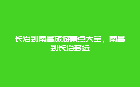 长治到南昌旅游景点大全，南昌到长治多远