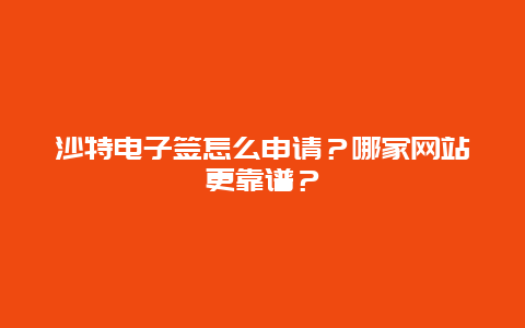 沙特电子签怎么申请？哪家网站更靠谱？