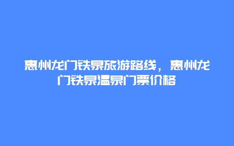 惠州龙门铁泉旅游路线，惠州龙门铁泉温泉门票价格