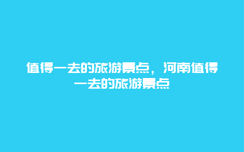 值得一去的旅游景点，河南值得一去的旅游景点