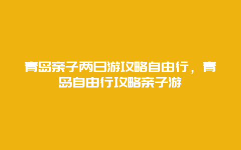 青岛亲子两日游攻略自由行，青岛自由行攻略亲子游