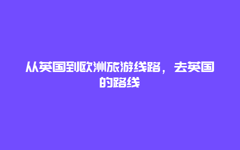 从英国到欧洲旅游线路，去英国的路线