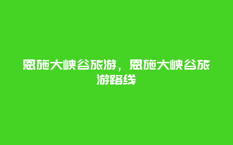 恩施大峡谷旅游，恩施大峡谷旅游路线