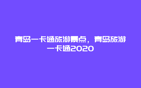 青岛一卡通旅游景点，青岛旅游一卡通2020