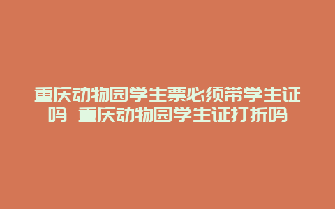 重庆动物园学生票必须带学生证吗 重庆动物园学生证打折吗