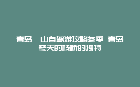 青岛崂山自驾游攻略冬季 青岛冬天的栈桥的独特