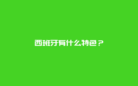 西班牙有什么特色？