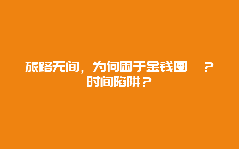 旅路无间，为何困于金钱囹圄？时间陷阱？