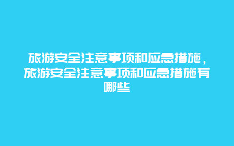 旅游安全注意事项和应急措施，旅游安全注意事项和应急措施有哪些