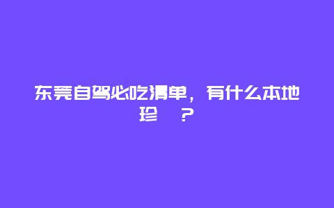 东莞自驾必吃清单，有什么本地珍馐？