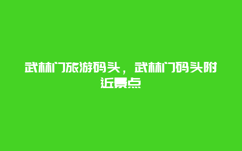 武林门旅游码头，武林门码头附近景点