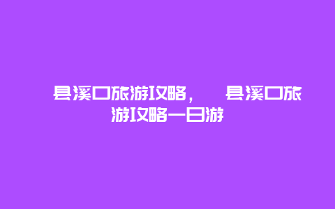 泾县溪口旅游攻略，泾县溪口旅游攻略一日游