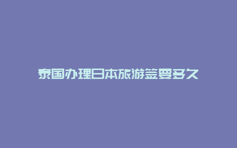 泰国办理日本旅游签要多久