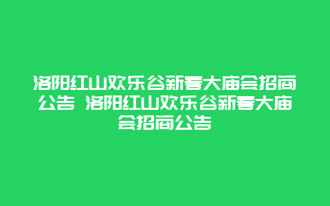 洛阳红山欢乐谷新春大庙会招商公告 洛阳红山欢乐谷新春大庙会招商公告