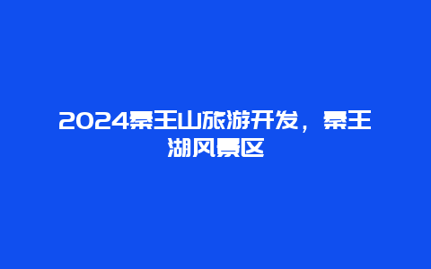 2024秦王山旅游开发，秦王湖风景区