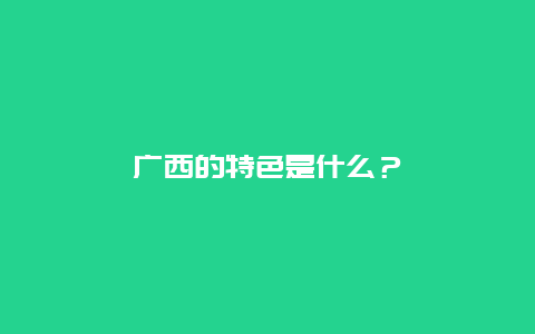 广西的特色是什么？