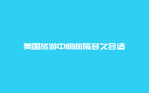 美国旅游中间间隔多久合适