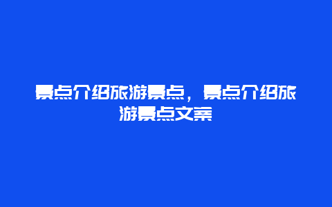 景点介绍旅游景点，景点介绍旅游景点文案