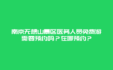 南京无想山景区医务人员免费游需要预约吗？在哪预约？