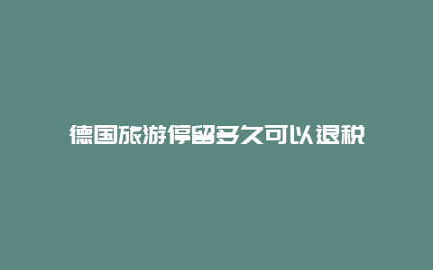 德国旅游停留多久可以退税