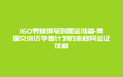 160表格填写到面签准备-美国交流访学者计划的非移民签证详解