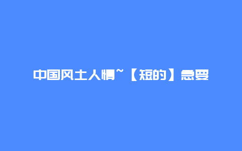 中国风土人情~【短的】急要