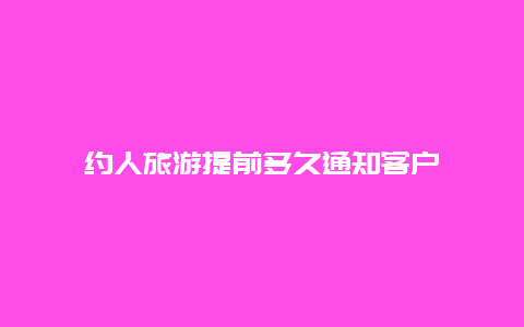 约人旅游提前多久通知客户