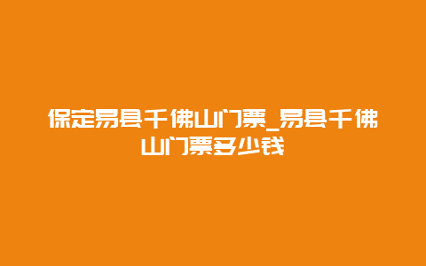 保定易县千佛山门票_易县千佛山门票多少钱