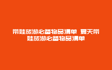 带娃旅游必备物品清单 夏天带娃旅游必备物品清单