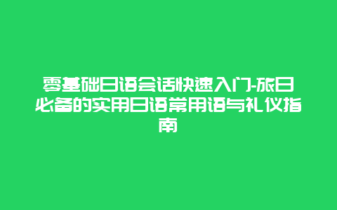 零基础日语会话快速入门-旅日必备的实用日语常用语与礼仪指南