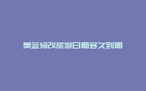 美签修改旅游日期多久到期