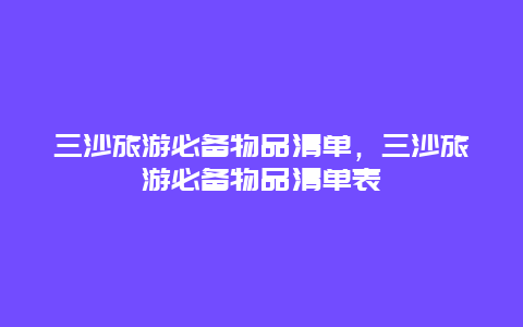 三沙旅游必备物品清单，三沙旅游必备物品清单表