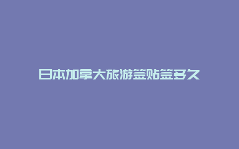 日本加拿大旅游签贴签多久