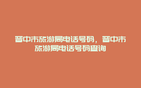 晋中市旅游局电话号码，晋中市旅游局电话号码查询