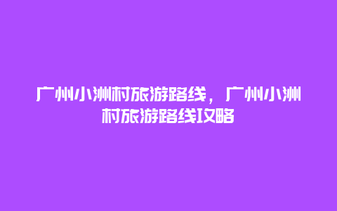 广州小洲村旅游路线，广州小洲村旅游路线攻略