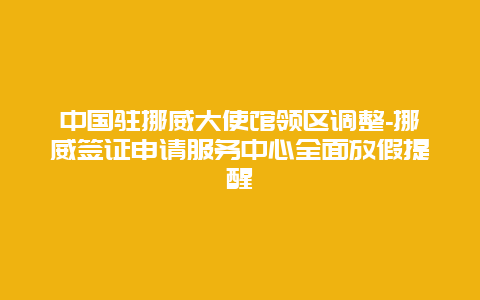 中国驻挪威大使馆领区调整-挪威签证申请服务中心全面放假提醒