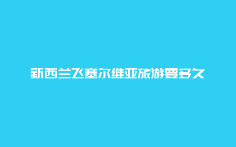 新西兰飞塞尔维亚旅游要多久