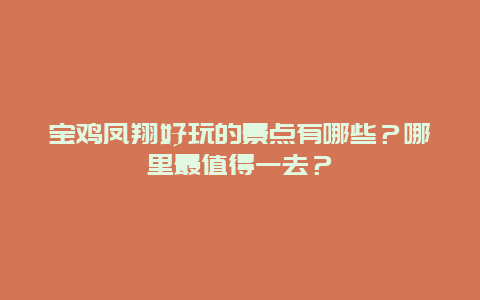 宝鸡凤翔好玩的景点有哪些？哪里最值得一去？