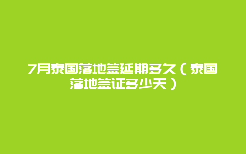 7月泰国落地签延期多久（泰国落地签证多少天）