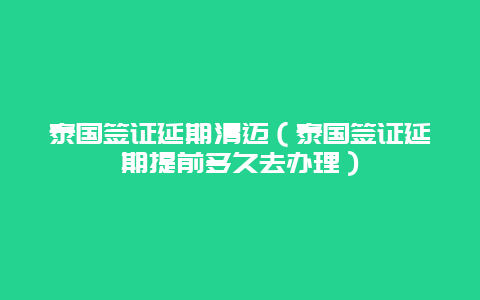 泰国签证延期清迈（泰国签证延期提前多久去办理）